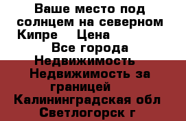 Ваше место под солнцем на северном Кипре. › Цена ­ 58 000 - Все города Недвижимость » Недвижимость за границей   . Калининградская обл.,Светлогорск г.